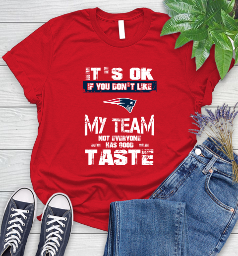 New England Patriots NFL Football It's Ok If You Don't Like My Team Not Everyone Has Good Taste Women's T-Shirt 13