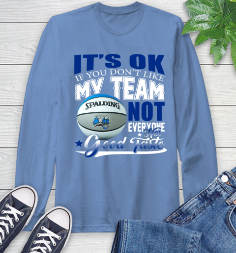 NBA It's Ok If You Don't Like My Team Orlando Magic Not Everyone Has Good Taste Basketball Long Sleeve T-Shirt 12