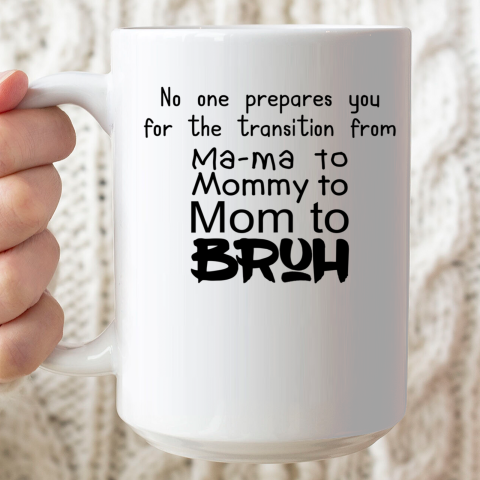 No One Prepares You for The Transition from Mama To Mommy To Mom To Bruh Ceramic Mug 15oz