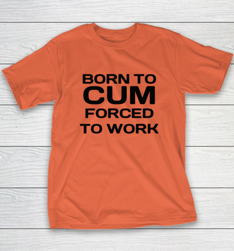 Born To Cum Forced To Work Youth T-Shirt 2