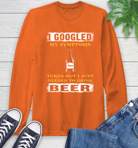 I Googled My Symptoms Turns Out I Needed To Drink Beer Long Sleeve T-Shirt 4