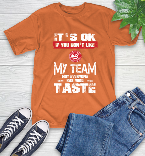 Atlanta Hawks NBA Basketball It's Ok If You Don't Like My Team Not Everyone Has Good Taste T-Shirt 4