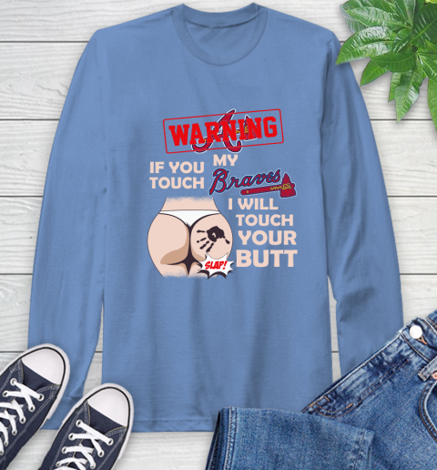 Atlanta Braves MLB Baseball Warning If You Touch My Team I Will Touch My Butt Long Sleeve T-Shirt 12
