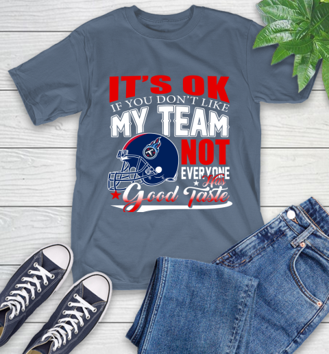 Tennessee Titans NFL Football You Don't Like My Team Not Everyone Has Good Taste T-Shirt 8