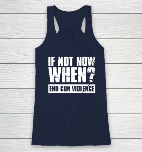 End Gun Violence Shirt Wear Orange Anti Gun If Not Now When Racerback Tank 5