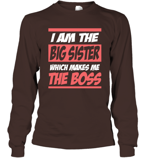 I Am The Big Sister Which Makes Me The Boss Long Sleeve