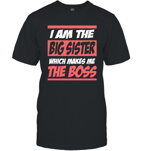 I Am The Big Sister Which Makes Me The Boss T-Shirt