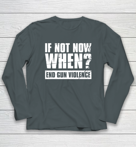 End Gun Violence Shirt Wear Orange Anti Gun If Not Now When Long Sleeve T-Shirt 4