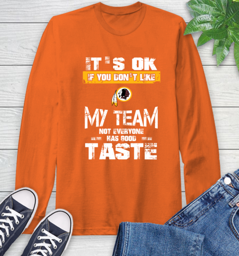 Washington Redskins NFL Football It's Ok If You Don't Like My Team Not Everyone Has Good Taste Long Sleeve T-Shirt 4