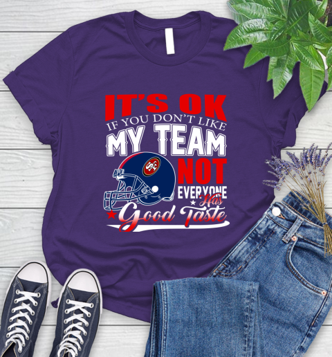 NFL It's Ok If You Don't Like My Team San Francisco 49ers Not Everyone Has Good Taste Football Women's T-Shirt 4