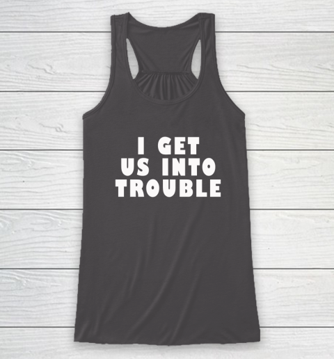 I Get Us Into Trouble Racerback Tank 6