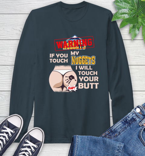 Denver Nuggets NBA Basketball Warning If You Touch My Team I Will Touch My Butt Long Sleeve T-Shirt 9