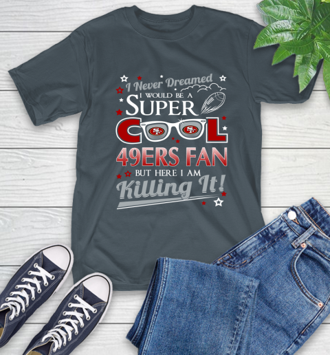 San Francisco 49ers NFL Football I Never Dreamed I Would Be Super Cool Fan T-Shirt 10