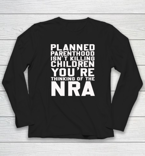 Planned Parenthood Isn't Killing Children You're Thinking Of The NRA Long Sleeve T-Shirt