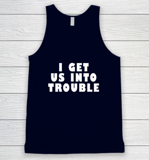 I Get Us Into Trouble Tank Top 2