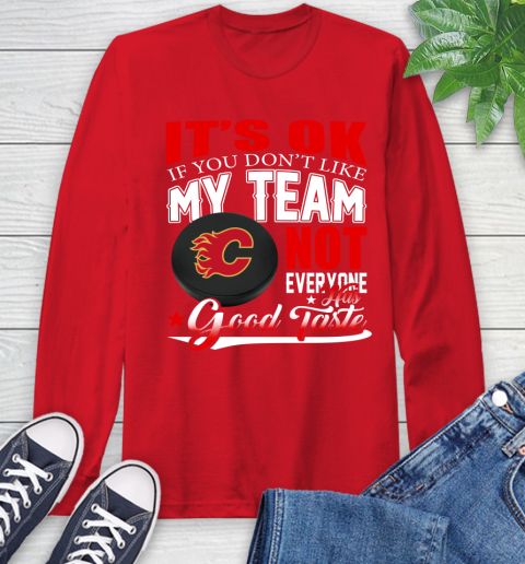 Calgary Flames NHL Hockey You Don't Like My Team Not Everyone Has Good Taste Long Sleeve T-Shirt 11