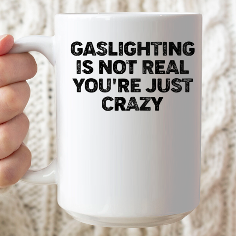 Gaslighting Is Not Real Shirt You re Just Crazy Funny Ceramic Mug 15oz
