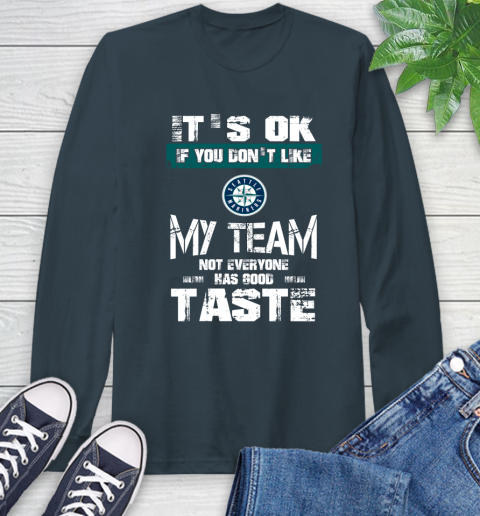 Seattle Mariners MLB Baseball It's Ok If You Don't Like My Team Not Everyone Has Good Taste Long Sleeve T-Shirt 9