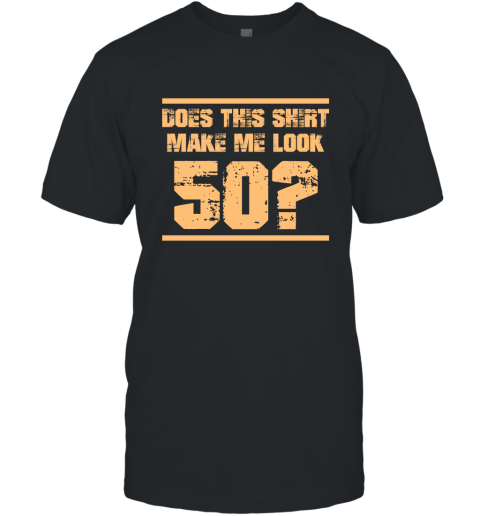 Does This Shirt Make Me Look 50 Birthday Age Shirt T-Shirt