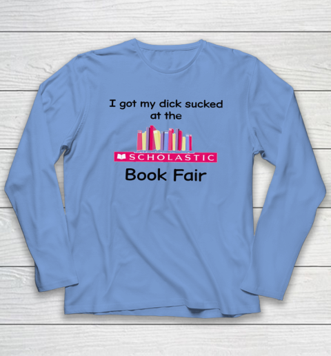 I Got My Dick Sucked At The Scholastic Book Fair Long Sleeve T-Shirt 6