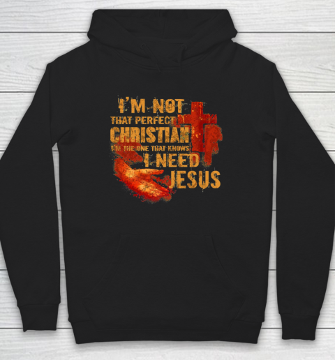 I'm Not That Perfect Christian I'm The One That Knows I Need Jesus Hoodie