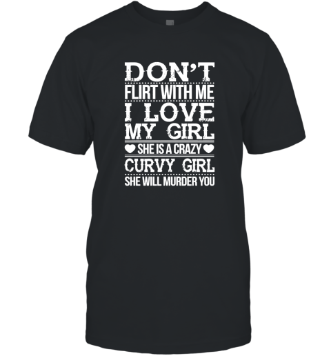 Don't Flirt With me I Love My Girl She's A Crazy Curvy Girl She Will Murder You Shirt Hoodie Sweater T-Shirt
