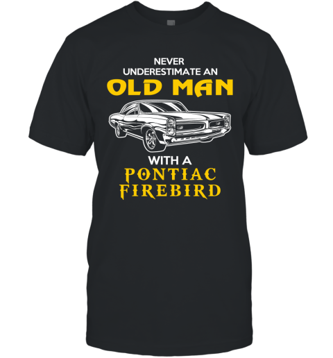 Old Man With Pontiac Firebird Gift Never Underestimate Old Man Grandpa Father Husband Who Love or Own Vintage Car T-Shirt