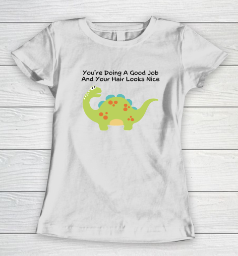 Dinosaur Funny Shirt You Are Doing A Good Job And Your Hair Looks Nice Women's T-Shirt
