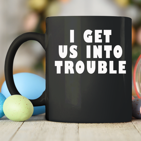 I Get Us Into Trouble Ceramic Mug 11oz 2
