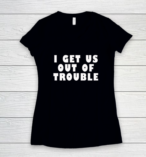 I Get Us Out Of Trouble Women's V-Neck T-Shirt