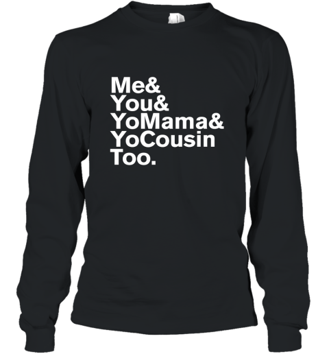 Me You Yo Mama and Yo Cousin Too T Shirt Long Sleeve