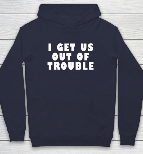 I Get Us Out Of Trouble Hoodie 2
