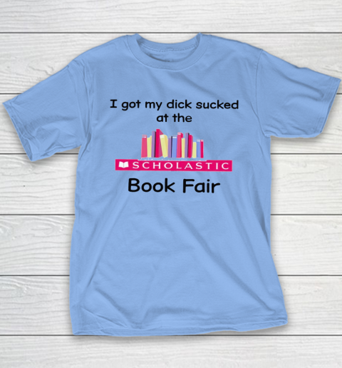 I Got My Dick Sucked At The Scholastic Book Fair Youth T-Shirt 8
