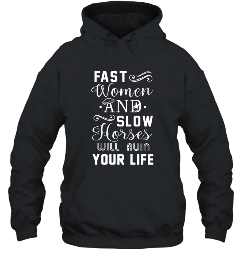 Fast Women And Slow Horses Will Ruin Your Life T Shirt Hooded
