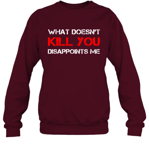 What Doesn't Kill You Disappoints Me Sweatshirt