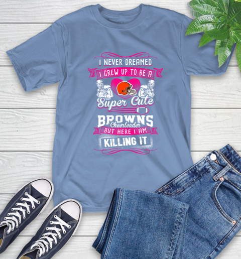Cleveland Browns NFL Football I Never Dreamed I Grew Up To Be A Super Cute Cheerleader T Shirt