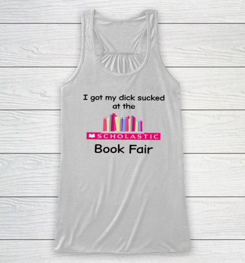 I Got My Dick Sucked At The Scholastic Book Fair Racerback Tank