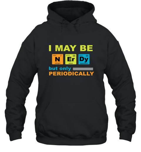 I May be Nerdy but Only Periodically Geek Nerd Science Tee shirt Science T Shirt Hooded