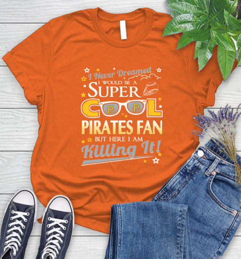 Pittsburgh Pirates MLB Baseball I Never Dreamed I Would Be Super Cool Fan Women's T-Shirt 3