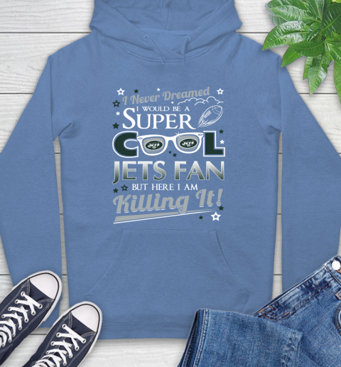 New York Jets NFL Football I Never Dreamed I Would Be Super Cool Fan Hoodie 11
