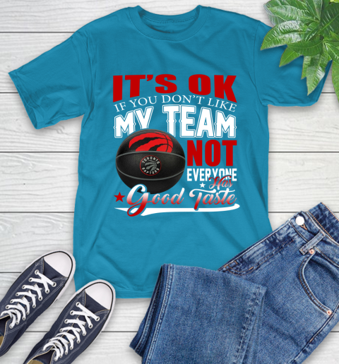 NBA It's Ok If You Don't Like My Team Toronto Raptors Not Everyone Has Good Taste Basketball T-Shirt 9