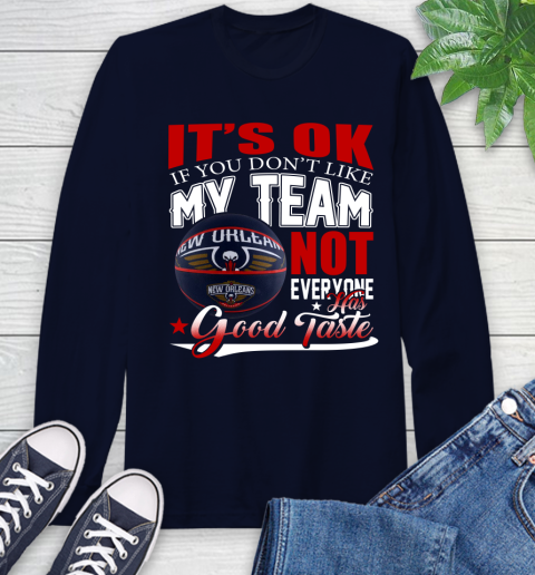NBA It's Ok If You Don't Like My Team New Orleans Pelicans Not Everyone Has Good Taste Basketball Long Sleeve T-Shirt 3