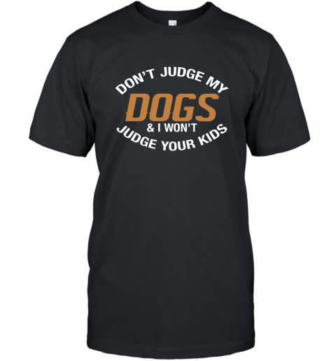 Don_t Judge My Dogs And I Won_t Judge Your Kids T shirts 4LV T-Shirt