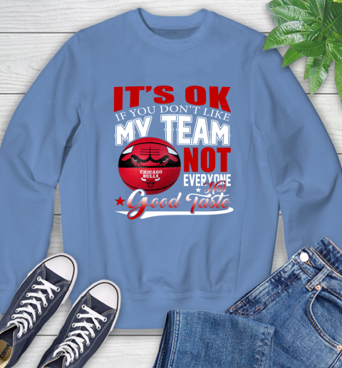 NBA It's Ok If You Don't Like My Team Chicago Bulls Not Everyone Has Good Taste Basketball Sweatshirt 11