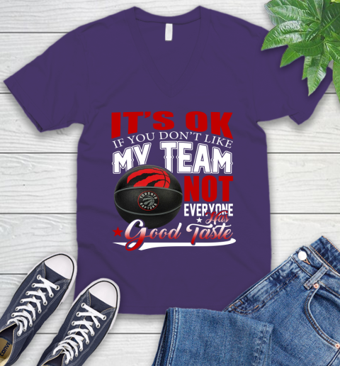 NBA It's Ok If You Don't Like My Team Toronto Raptors Not Everyone Has Good Taste Basketball V-Neck T-Shirt 9