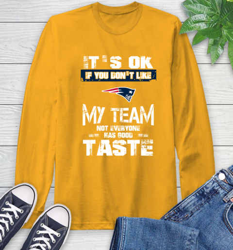 New England Patriots NFL Football It's Ok If You Don't Like My Team Not Everyone Has Good Taste Long Sleeve T-Shirt 2