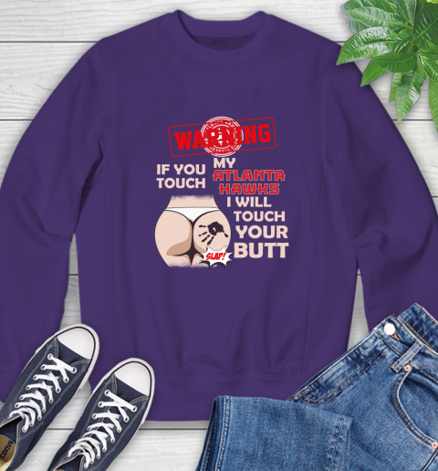 Atlanta Hawks NBA Basketball Warning If You Touch My Team I Will Touch My Butt Sweatshirt 4