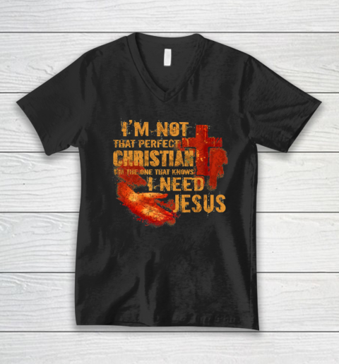 I'm Not That Perfect Christian I'm The One That Knows I Need Jesus V-Neck T-Shirt