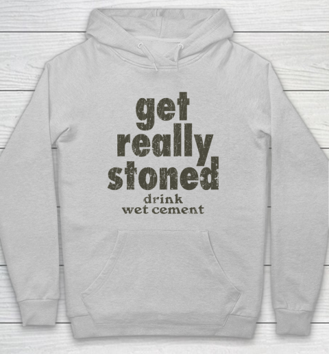 Get Really Stoned... Drink Wet Cement Hoodie 4