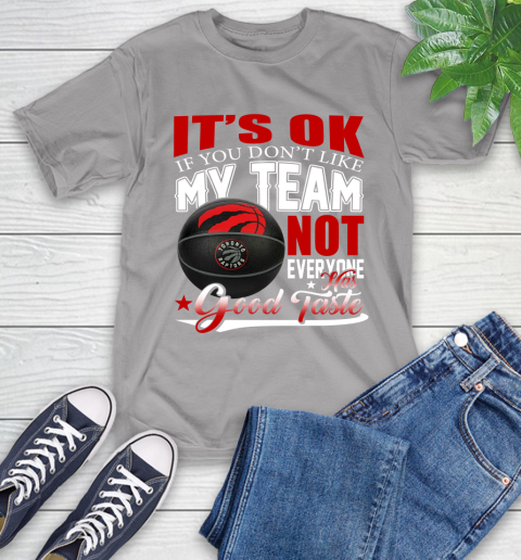 NBA It's Ok If You Don't Like My Team Toronto Raptors Not Everyone Has Good Taste Basketball T-Shirt 6